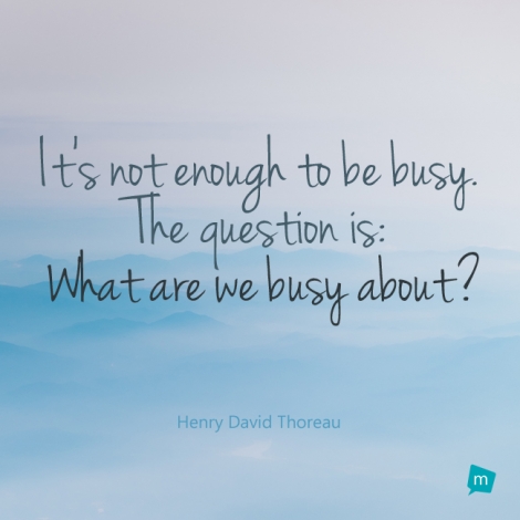 It's not enough to be busy. The question is: What are we busy about?