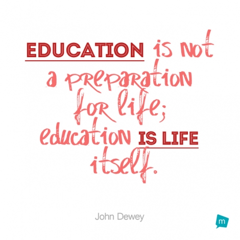 Education is not a preparation for life; education is life itself.
