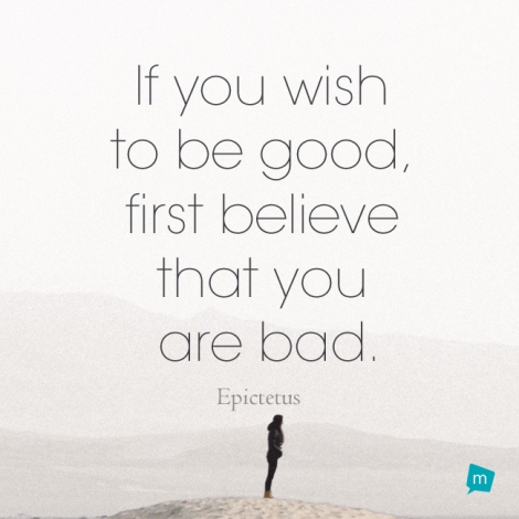 If you wish to be good, first believe that you are bad.