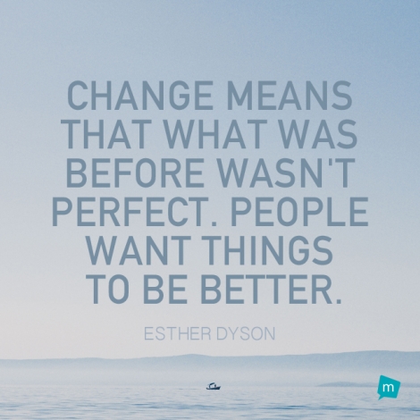 Change means that what was before wasn't perfect. People want things...