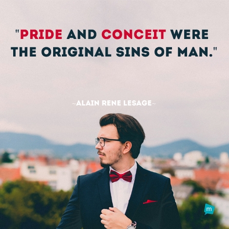 Pride and conceit were the original sins of man.