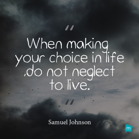 When making your choice in life, do not neglect to live.