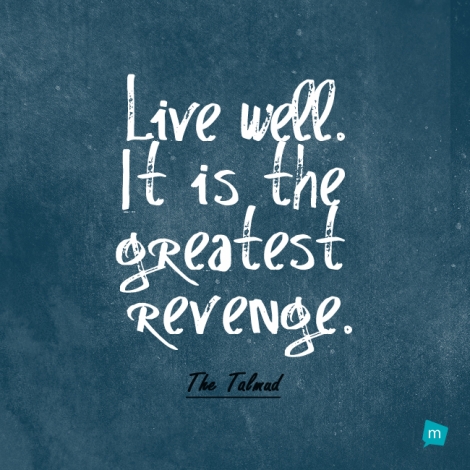 Live well. It is the greatest revenge.