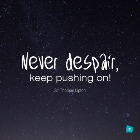 Never despair, keep pushing on!