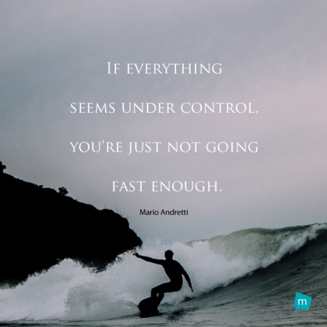 If everything seems under control, you're just not going fast enough.