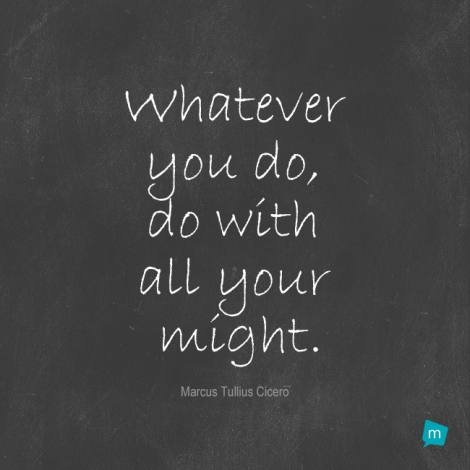 Whatever you do, do with all your might.