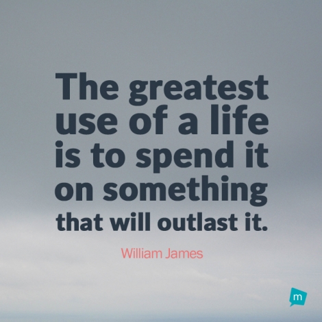 The greatest use of a life is to spend it on something that will...