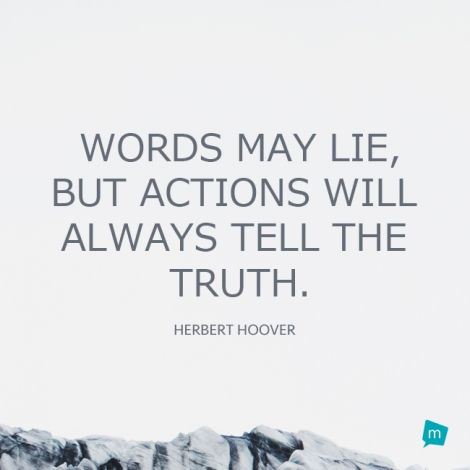 Words may lie,but actions will always tell the truth.