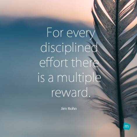 For every disciplined effort there is a multiple reward.