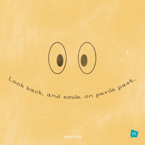 Look back, and smile on perils past.