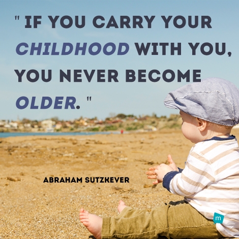If you carry your childhood with you, you never become older.