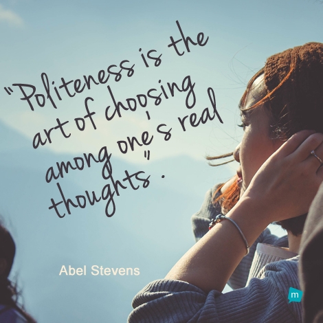 Politeness is the art of choosing among one's real thoughts.