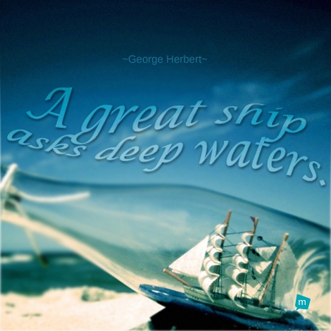 A great ship askes deepe waters.
 [A great ship asks deep waters.]