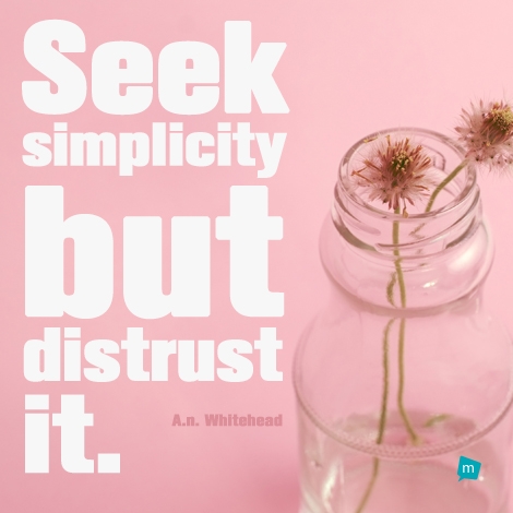 Seek simplicity but distrust it.