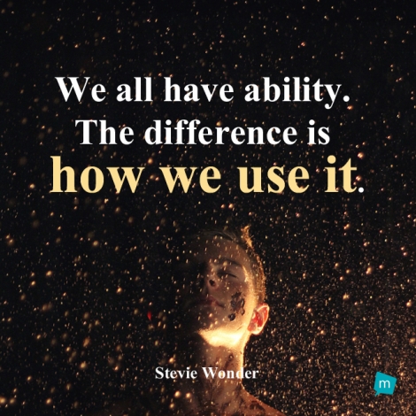 We all have ability. The difference is how we use it.