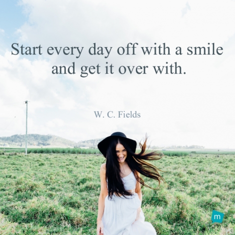 Start every day off with a smile and get it over with.