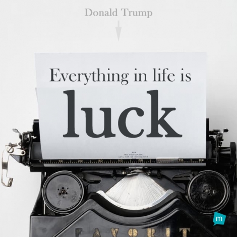 Everything in life is luck.