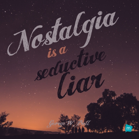 Nostalgia is a seductive liar.