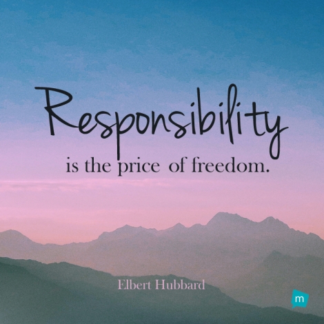 Responsibility is the price of freedom.