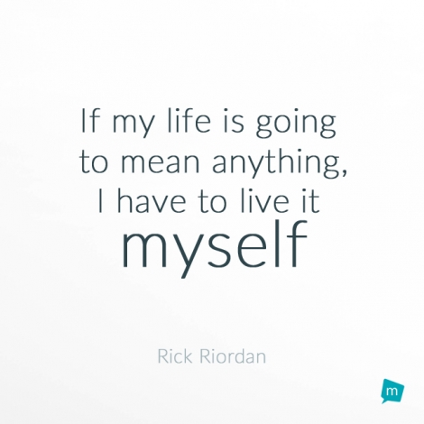 If my life is going to mean anything, I have to live it myself.