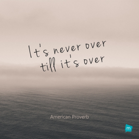 It's never over till it's over