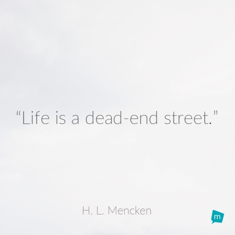 Life is a dead-end street.