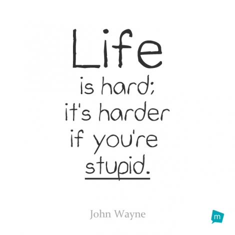 Life is hard; it's harder if you're stupid.