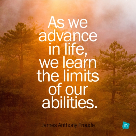 As we advance in life, we learn the limits of our abilities.
