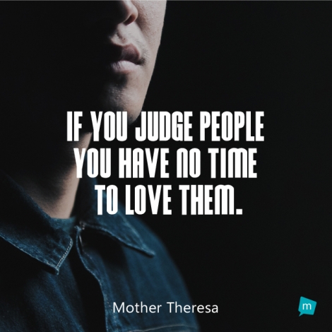 If you judge people you have no time to love them.