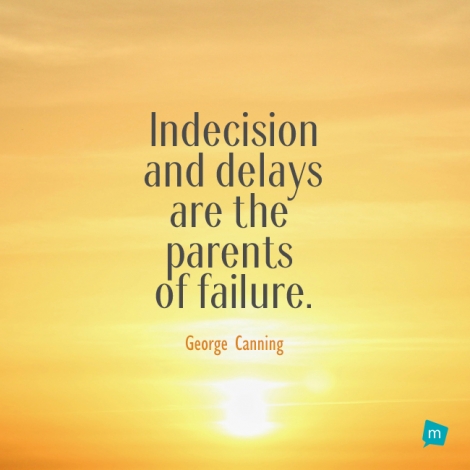 Indecision and delays are the parents of failure.
