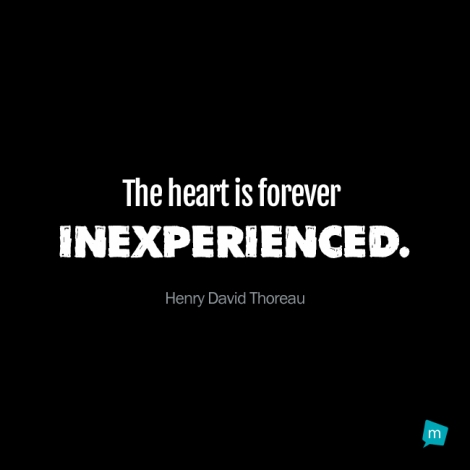 The heart is forever inexperienced.