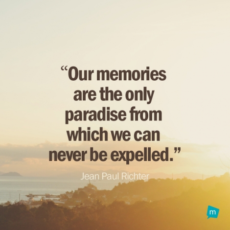 Our memories are the only paradise from which we can never be...