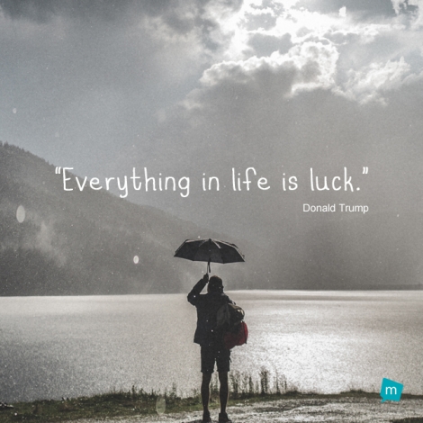 Everything in life is luck.