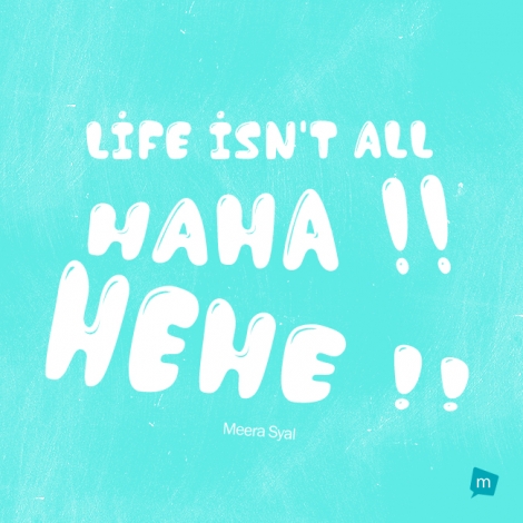 Life isn't all haha hehe.