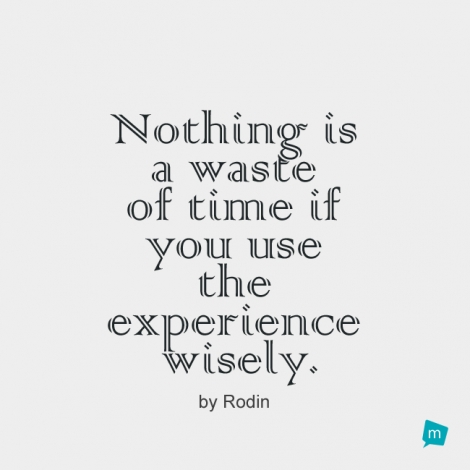 Nothing is a waste of time if you use the experience wisely.