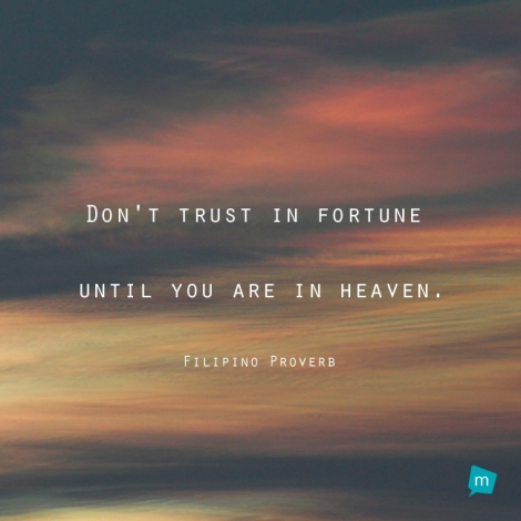 Don't trust in fortune until you are in heaven.