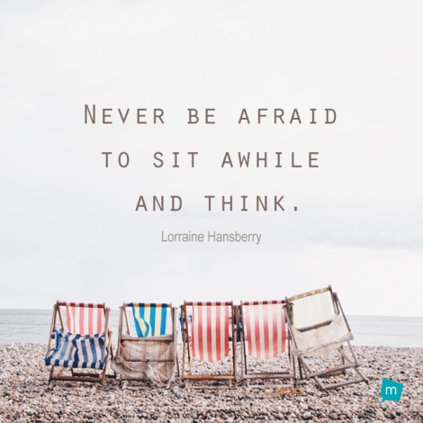 Never be afraid to sit awhile and think.