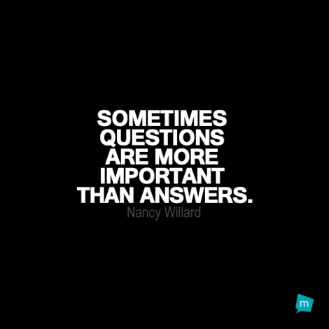 Sometimes questions are more important than answers.