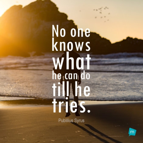 No one knows what he can do till he tries.