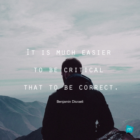 It is much easier to be critical that to be correct.