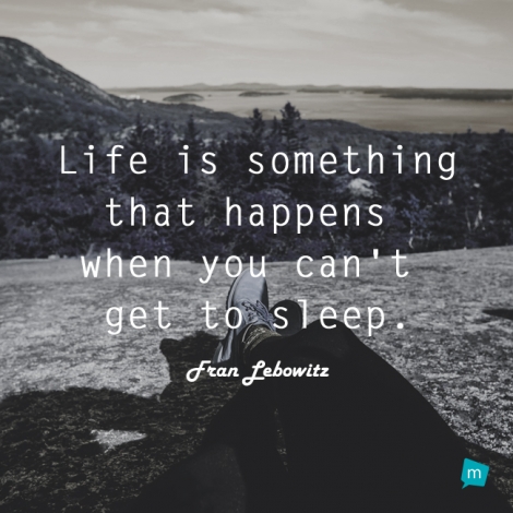 Life is something that happens when you can't get to sleep.