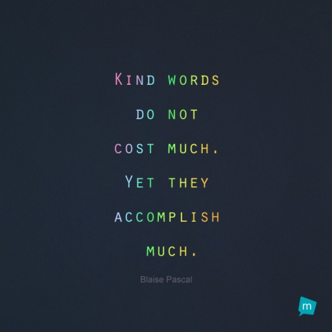 Kind words do not cost much. Yet they accomplish much.