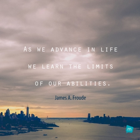 As we advance in life we learn the limits of our abilities.
