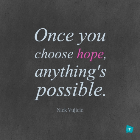 Once you choose hope, anything's possible.