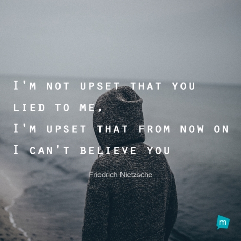 I'm not upset that you lied to me, I'm upset that from now on I can't...