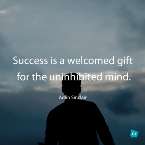 Success is a welcomed gift for the uninhibited mind.