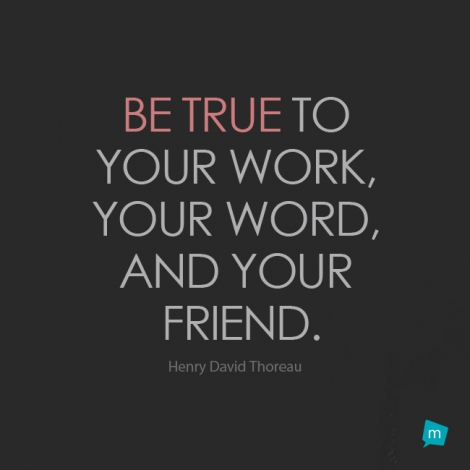 Be true to your work, your word, and your friend.