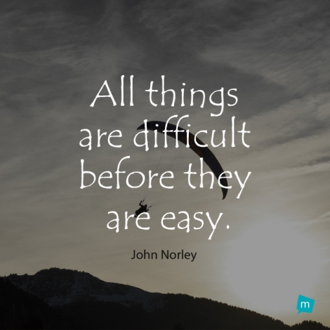 All things are difficult before they are easy.