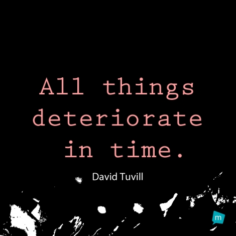 All things deteriorate in time.