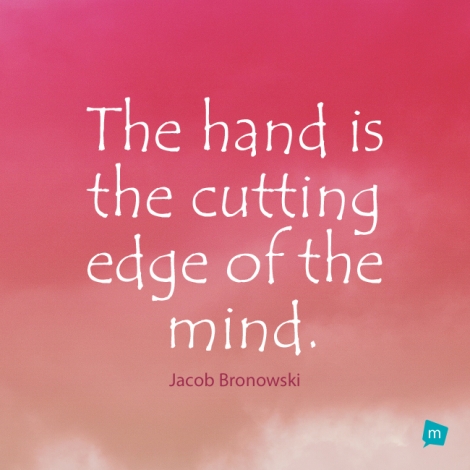 The hand is the cutting edge of the mind.